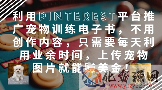 利用Pinterest平台推广宠物训练电子书，不用创作内容，只需要每天利用业余时间，上传宠物图片就能挣美金!