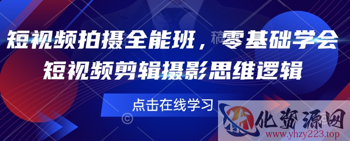 短视频拍摄全能班，零基础学会短视频剪辑摄影思维逻辑