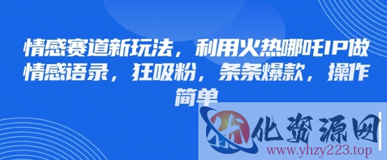情感赛道新玩法，利用火热哪吒IP做情感语录，狂吸粉，条条爆款，操作简单