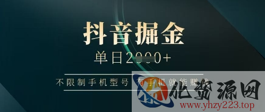 抖音掘金单日收益上千，不限制手机型号，有手机就能挣钱【揭秘】