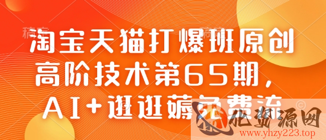 淘宝天猫打爆班原创高阶技术第65期，AI+逛逛薅免费流