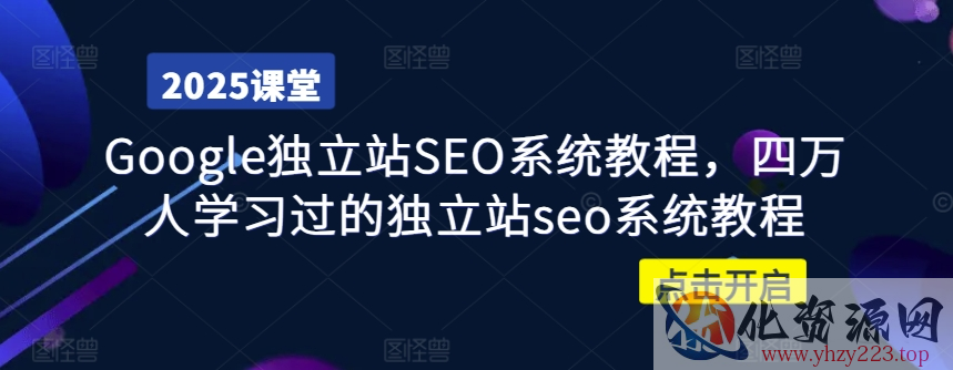 Google独立站SEO系统教程，四万人学习过的独立站seo系统教程