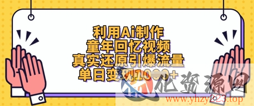 利用Ai制作童年回忆视频，真实还原引爆流量，单日变现数张