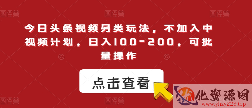 今日头条视频另类玩法，不加入中视频计划，日入100-200，可批量操作【揭秘】