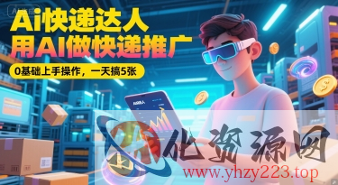 Ai快递达人，用AI做快递推广，0基础上手操作，一天搞5张