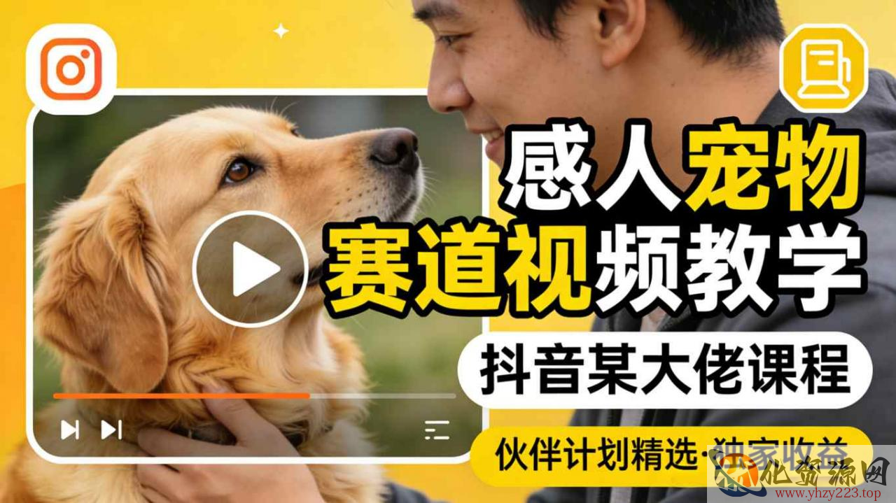 感人宠物赛道视频教学，抖音某大佬课程，可做伙伴计划精选独家收益