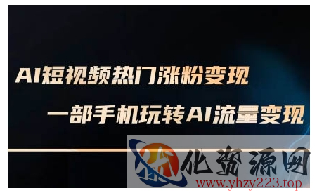 AI短视频热门涨粉变现课，AI数字人制作短视频超级变现实操课，一部手机玩转短视频变现