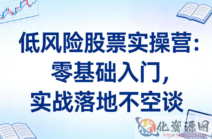 低风险股票实操营：零基础入门，实战落地不空谈