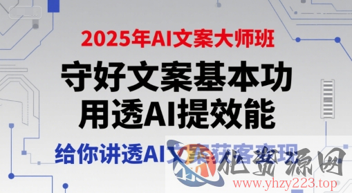 2025年AI文案大师班，守好文案基本功，用透AI提效能，给你讲透AI文案获客变现