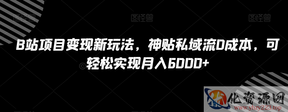 B站项目变现新玩法，神贴私域流0成本，可轻松实现月入6000+【揭秘】