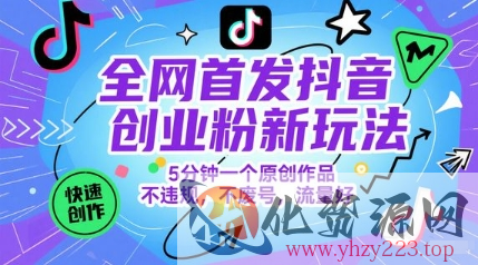 全网首发抖音创业粉新玩法，5分钟一个原创作品，不违规，不废号，流量好
