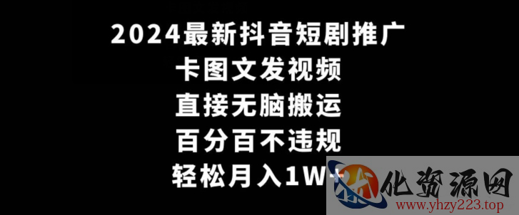 2024最新抖音短剧推广，卡图文发视频，直接无脑搬，百分百不违规，轻松月入1W+【揭秘】