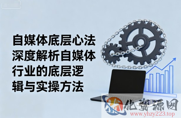 自媒体底层心法，深度解析自媒体行业的底层逻辑与实操方法