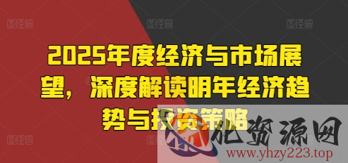 2025年度经济与市场展望，深度解读明年经济趋势与投资策略