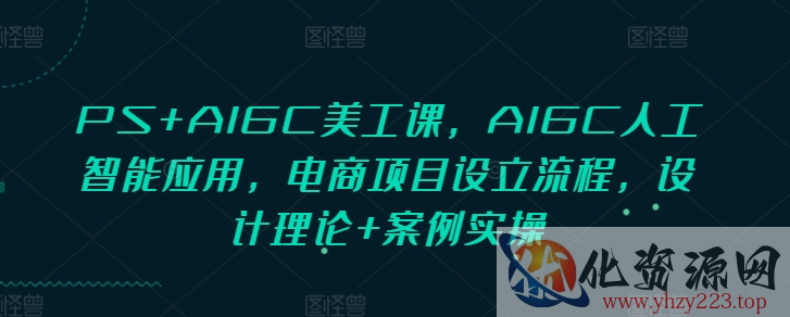 PS+AIGC美工课，AIGC人工智能应用，电商项目设立流程，设计理论+案例实操