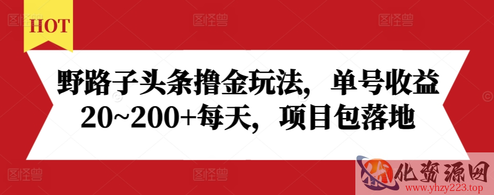 野路子头条撸金玩法，单号收益20~200+每天，项目包落地