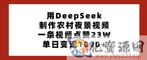 用DeepSeek制作农村夜景视频，一条视频点赞23W，单日变现多张