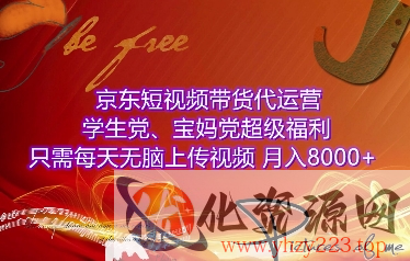 京东短视频带货代运营，学生党、宝妈党超级福利，只需每天无脑上传视频，月入8000+【仅揭秘】