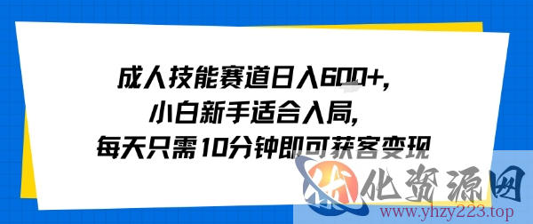 成人技能赛道日入多张，小白新手适合入局，每天只需10分钟即可获客变现
