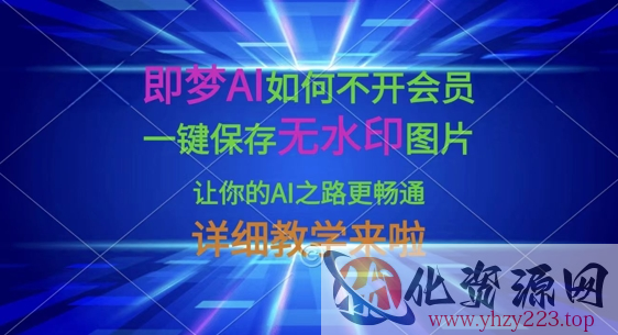 即梦AI如何不开会员，一键保存无水印图片，让你的AI之路更畅通，详细教学来啦