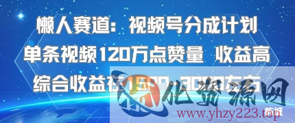 懒人赛道：视频号分成计划单条视频120W点赞量 收益高综合收益在1.5K左右