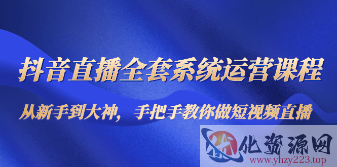 抖音直播全套系统运营课程：从新手到大神，手把手教你做直播短视频插图