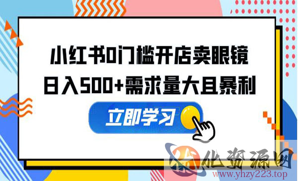 《小红书0门槛开店卖眼镜项目》日入500+需求量大且暴利，一部手机可操作_wwz