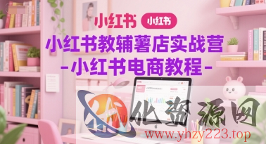 小红书教辅薯店实战营-小红书电商教程
