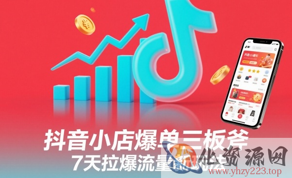 抖音小店爆单三板斧，7天拉爆流量新玩法