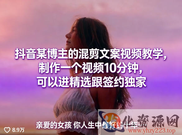 抖音某博主的混剪文案视频教学，制作一个视频10分钟，可以进精选跟签约独家