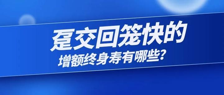 趸交回笼快的增额终身寿有哪些? - 知乎