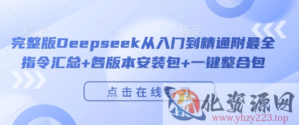 完整版Deepseek从入门到精通附最全指令汇总+各版本安装包+一键整合包