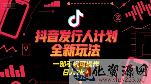 抖音发行人计划全新玩法，一部手机可操作，日入2k+【揭秘】