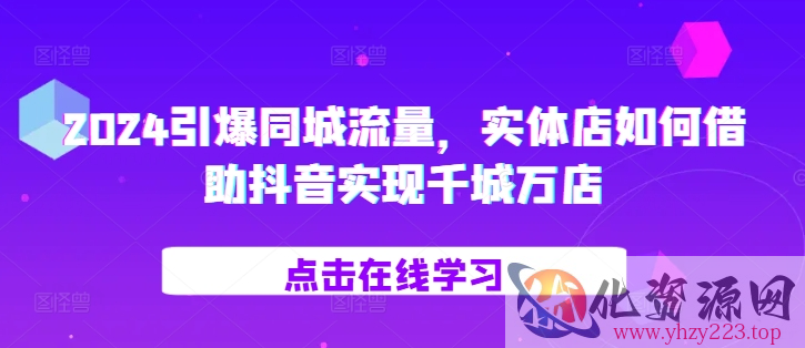 2024引爆同城流量，​实体店如何借助抖音实现千城万店