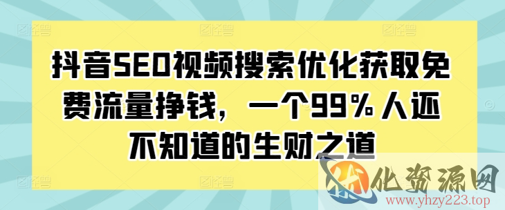 抖音SEO视频搜索优化获取免费流量挣钱，一个99%人还不知道的生财之道