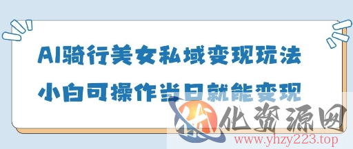 AI骑行美女私域变现玩法小白可操作当日变现5张