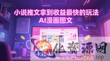 小说推文拿到收益最快的玩法，AI漫画图文