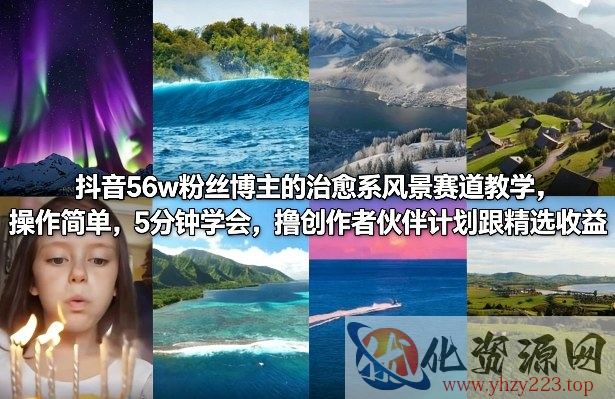 抖音56w粉丝博主的治愈系风景赛道教学，操作简单，5分钟学会，撸创作者伙伴计划跟精选收益