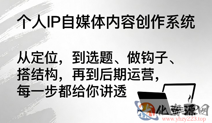 个人IP自媒体内容创作系统，从定位，到选题、做钩子、搭结构，再到后期运营，每一步都给你讲透