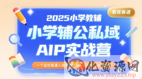 2025小学教辅公私域AIP实战营，一个适合普通人搞钱的项目，低成本，长期稳定