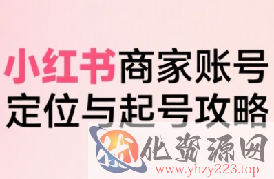 小红书电商全链路实战从定位到爆单，系统拆解小红书商家起号全流程（更新）