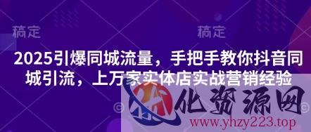 2025引爆同城流量，手把手教你抖音同城引流，上万家实体店实战营销经验