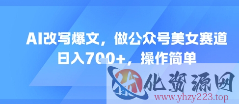 AI改写爆文，做公众号美女赛道，日入7张+，操作简单