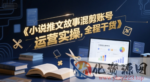 小说推文故事混剪账号运营实操，全程干货