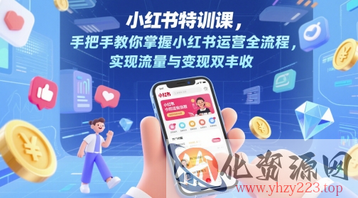 小红书特训课，手把手教你掌握小红书运营全流程，实现流量与变现双丰收
