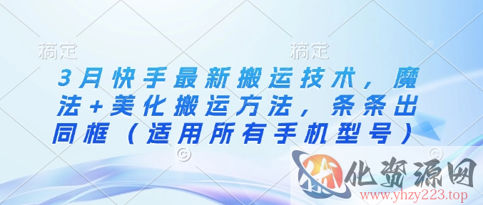 3月快手最新搬运技术，魔法+美化搬运方法，条条出同框（适用所有手机型号）