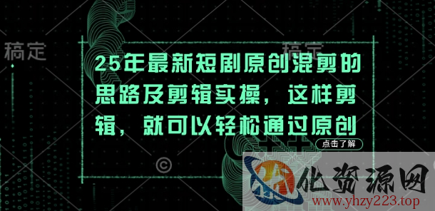 25年最新短剧原创混剪的思路及剪辑实操，这样剪辑，就可以轻松通过原创