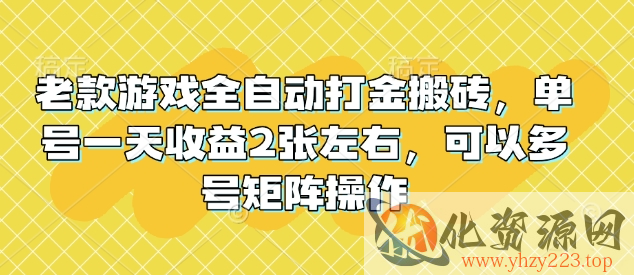 老款游戏全自动打金搬砖，单号一天收益2张左右，可以多号矩阵操作【揭秘】