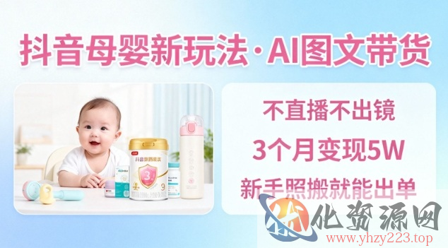 抖音母婴赛道新玩法，AI图文带货，不用直播，3个月变现5W，新手照搬就能出单