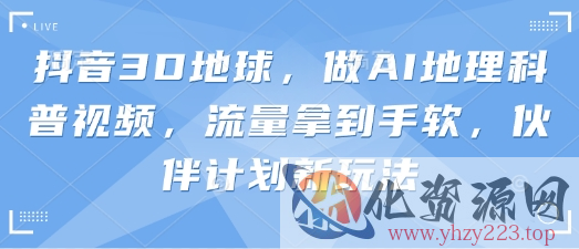 抖音3D地球，做AI地理科普视频，流量拿到手软，伙伴计划新玩法
